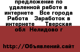 предложение по удаленной работе в интернете - Все города Работа » Заработок в интернете   . Тверская обл.,Нелидово г.